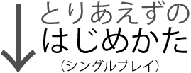 とりあえずのはじめかた（シングルプレイ）